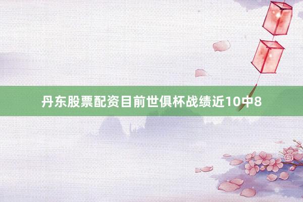 丹东股票配资目前世俱杯战绩近10中8