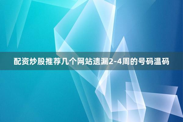 配资炒股推荐几个网站遗漏2-4周的号码温码