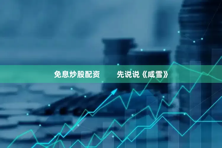 免息炒股配资        先说说《咸雪》