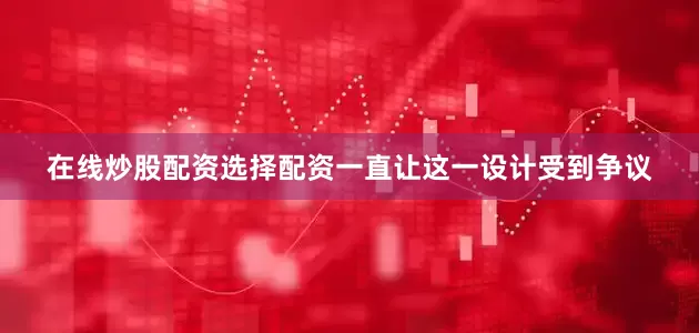 在线炒股配资选择配资一直让这一设计受到争议