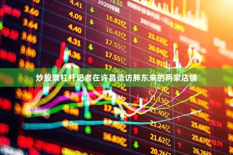 炒股票杠杆记者在许昌造访胖东来的两家店铺