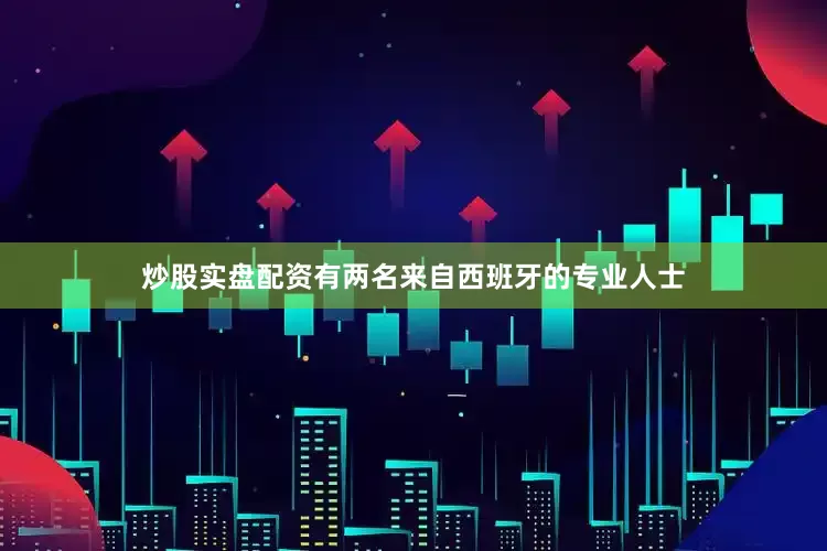 炒股实盘配资有两名来自西班牙的专业人士