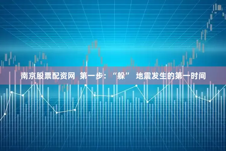 南京股票配资网  第一步：“躲”  地震发生的第一时间