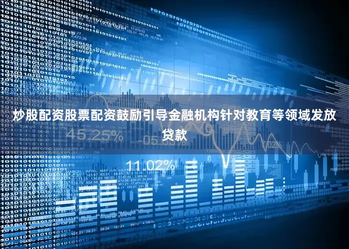 炒股配资股票配资鼓励引导金融机构针对教育等领域发放贷款