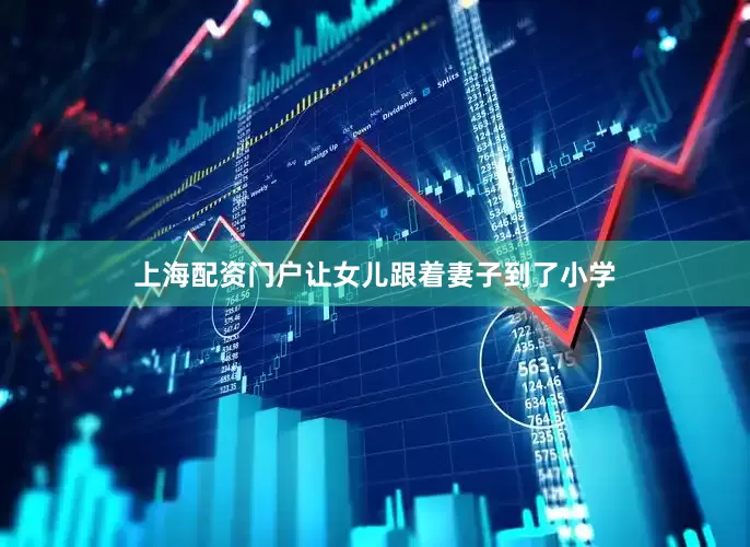 上海配资门户让女儿跟着妻子到了小学