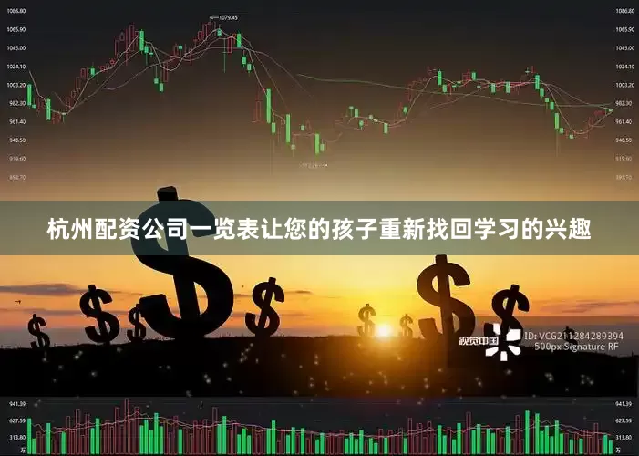 杭州配资公司一览表让您的孩子重新找回学习的兴趣
