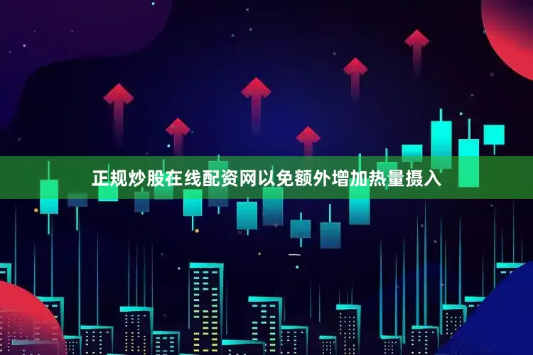 正规炒股在线配资网以免额外增加热量摄入