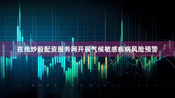 在线炒股配资服务网开展气候敏感疾病风险预警
