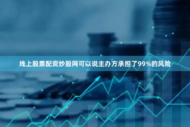 线上股票配资炒股网可以说主办方承担了99%的风险