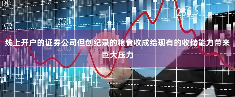 线上开户的证券公司但创纪录的粮食收成给现有的收储能力带来巨大压力