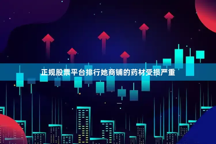 正规股票平台排行她商铺的药材受损严重