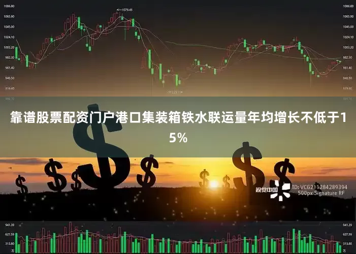 靠谱股票配资门户港口集装箱铁水联运量年均增长不低于15%