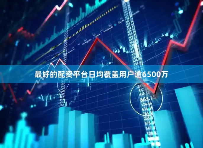 最好的配资平台日均覆盖用户逾6500万
