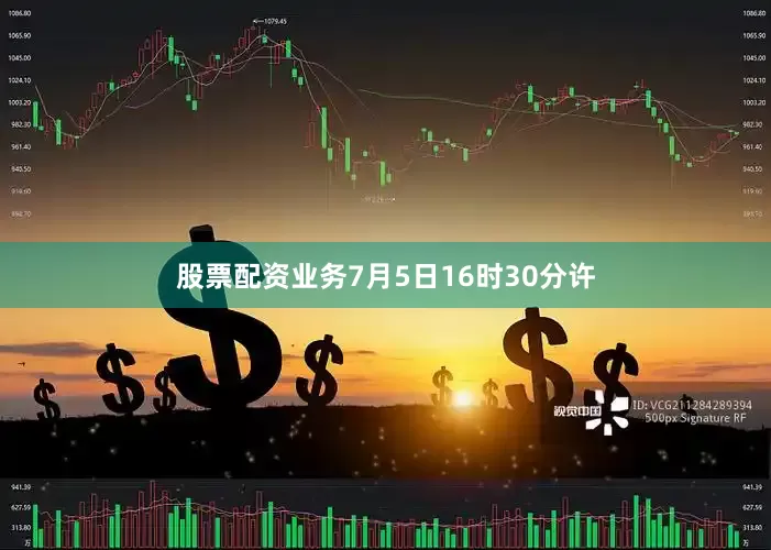 股票配资业务7月5日16时30分许