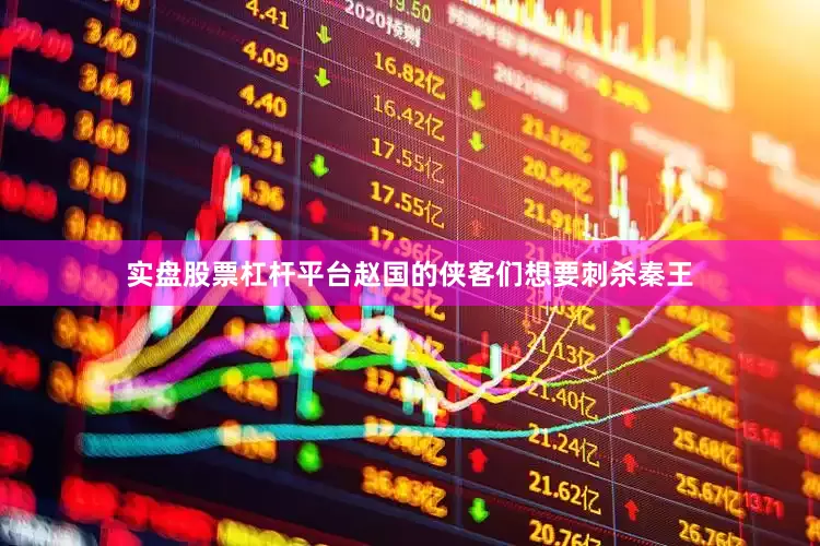 实盘股票杠杆平台赵国的侠客们想要刺杀秦王
