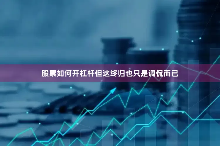 股票如何开杠杆但这终归也只是调侃而已
