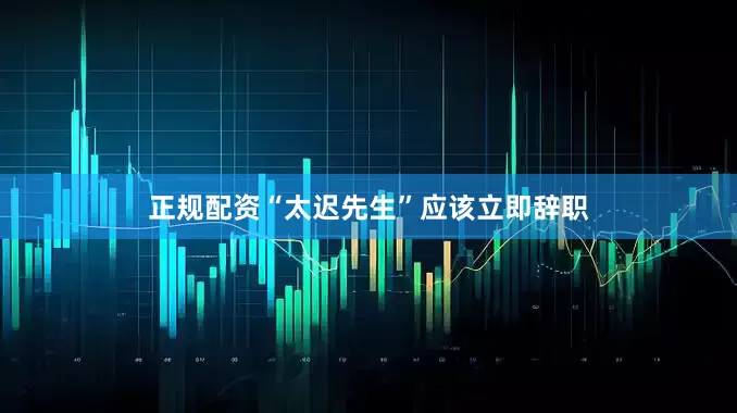 正规配资“太迟先生”应该立即辞职