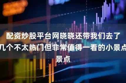 配资炒股平台网晓晓还带我们去了几个不太热门但非常值得一看的小景点