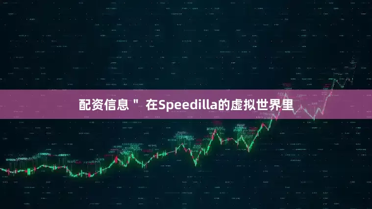 配资信息＂ 在Speedilla的虚拟世界里