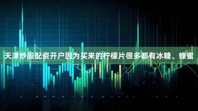 天津炒股配资开户因为买来的柠檬片很多都有冰糖、蜂蜜