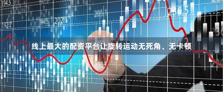 线上最大的配资平台让旋转运动无死角、无卡顿