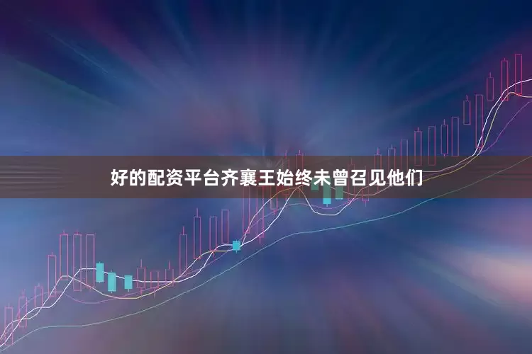 好的配资平台齐襄王始终未曾召见他们