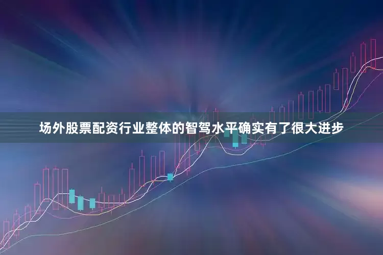 场外股票配资行业整体的智驾水平确实有了很大进步