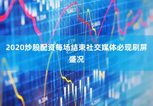 2020炒股配资每场结束社交媒体必现刷屏盛况