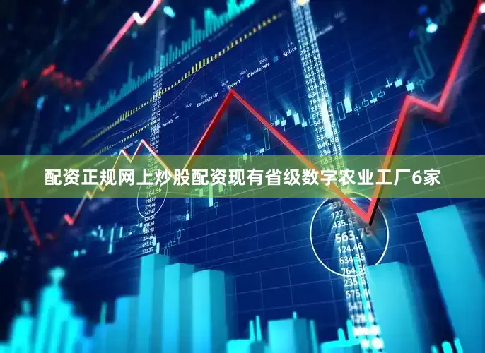 配资正规网上炒股配资现有省级数字农业工厂6家