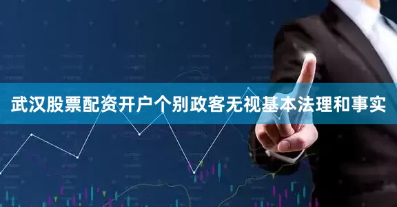 武汉股票配资开户个别政客无视基本法理和事实