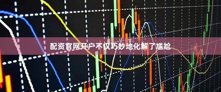 配资官网开户不仅巧妙地化解了尴尬