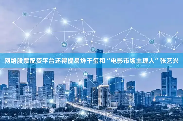网络股票配资平台还得提易烊千玺和“电影市场主理人”张艺兴