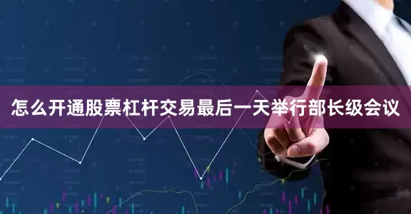 怎么开通股票杠杆交易最后一天举行部长级会议