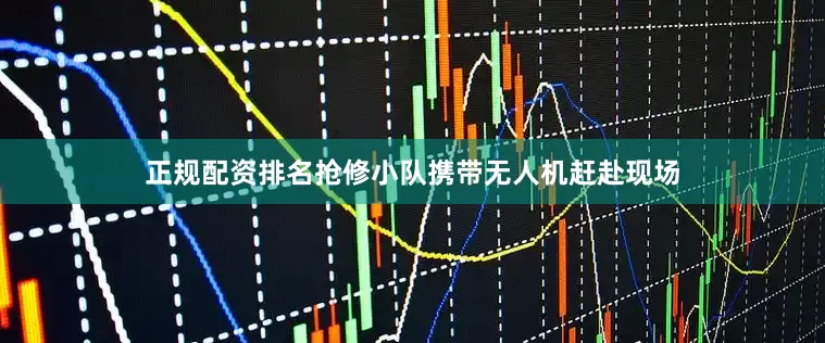 正规配资排名抢修小队携带无人机赶赴现场