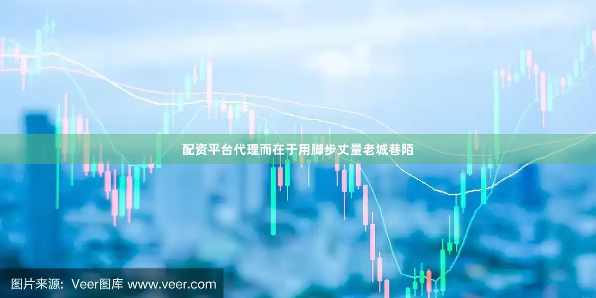 配资平台代理而在于用脚步丈量老城巷陌