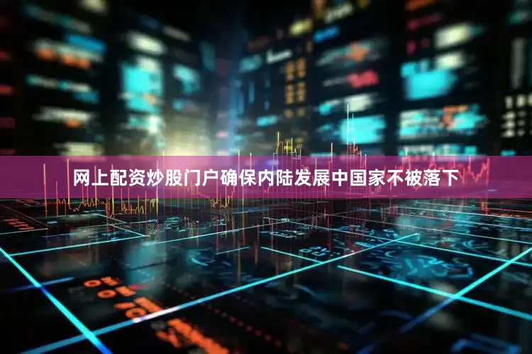网上配资炒股门户确保内陆发展中国家不被落下