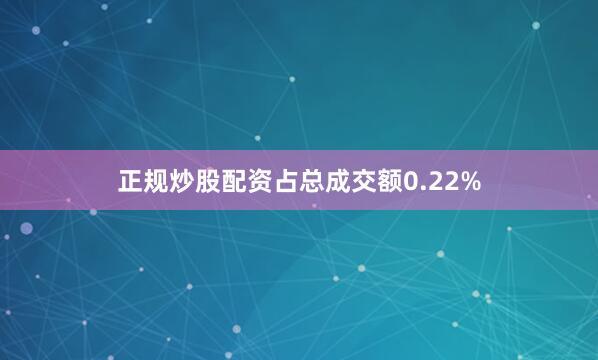 正规炒股配资占总成交额0.22%