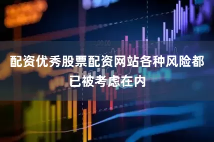 配资优秀股票配资网站各种风险都已被考虑在内
