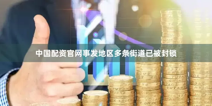 中国配资官网事发地区多条街道已被封锁