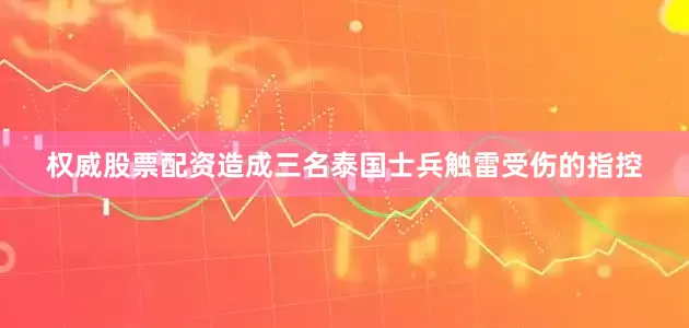 权威股票配资造成三名泰国士兵触雷受伤的指控