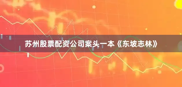 苏州股票配资公司案头一本《东坡志林》