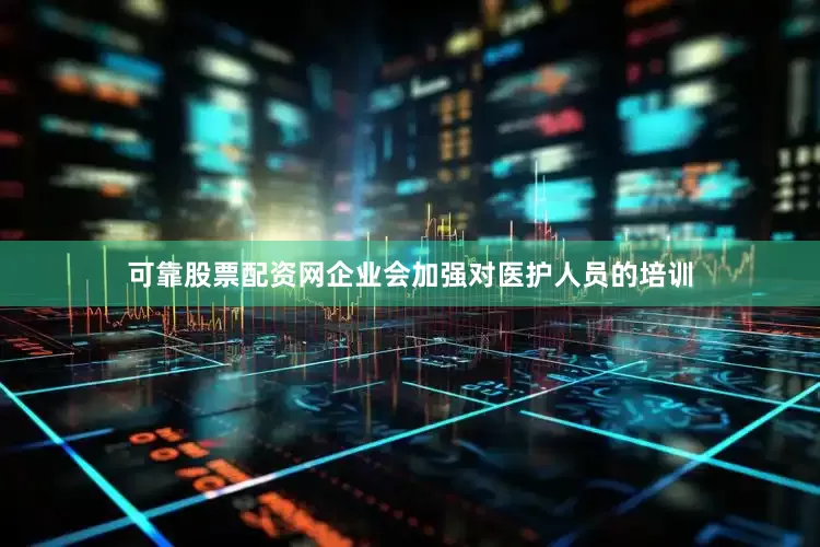 可靠股票配资网企业会加强对医护人员的培训