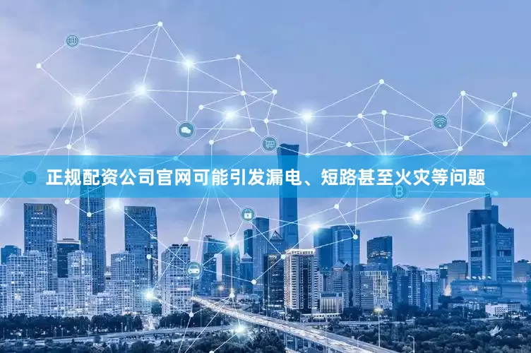 正规配资公司官网可能引发漏电、短路甚至火灾等问题
