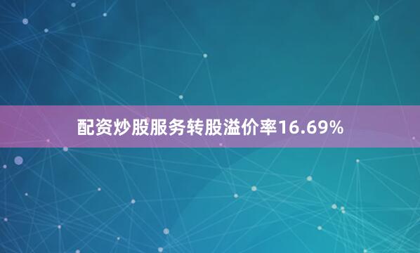 配资炒股服务转股溢价率16.69%