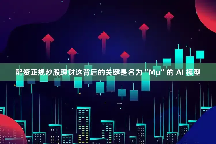 配资正规炒股理财这背后的关键是名为“Mu”的 AI 模型