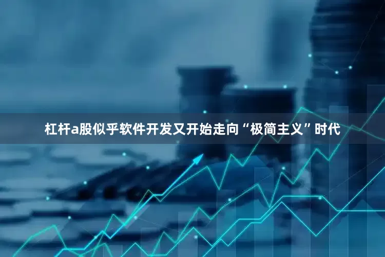 杠杆a股似乎软件开发又开始走向“极简主义”时代