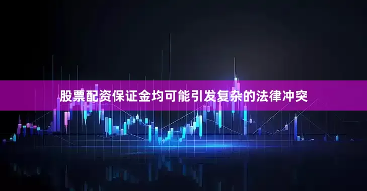 股票配资保证金均可能引发复杂的法律冲突
