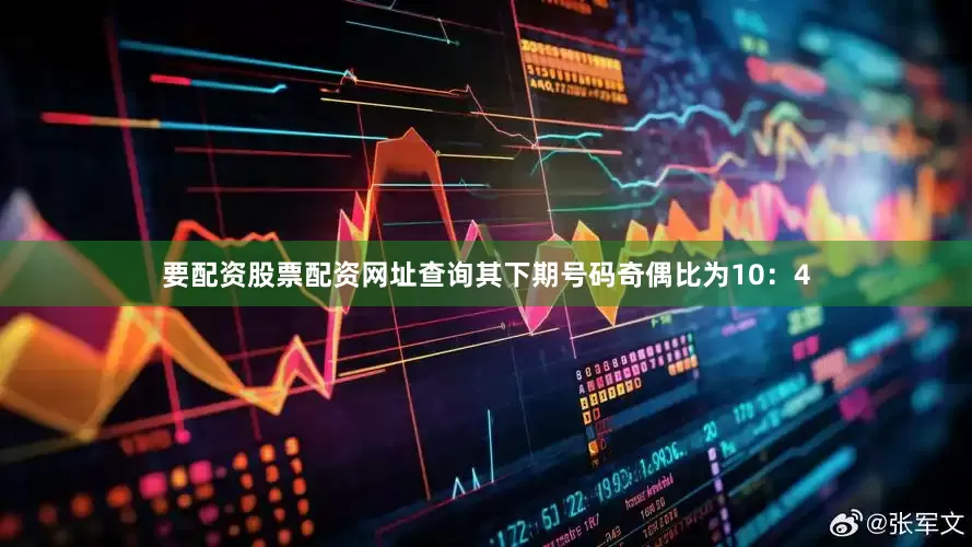 要配资股票配资网址查询其下期号码奇偶比为10：4
