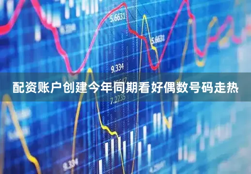 配资账户创建今年同期看好偶数号码走热