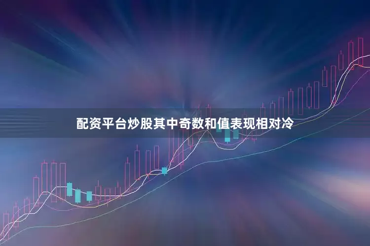 配资平台炒股其中奇数和值表现相对冷